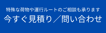 特殊な荷物や運行ルートのご相談も承ります。今すぐ見積もり/問い合わせ